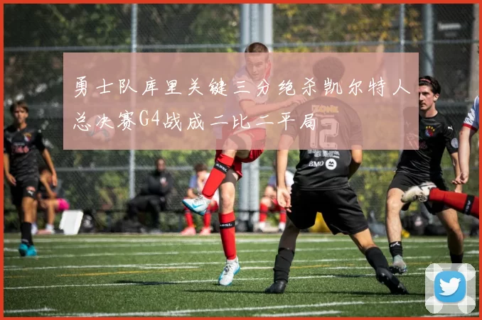 勇士队库里关键三分绝杀凯尔特人总决赛G4战成二比二平局