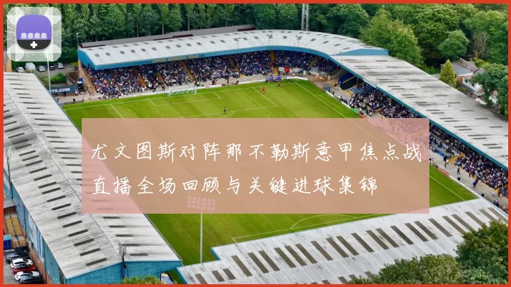 尤文图斯对阵那不勒斯意甲焦点战直播全场回顾与关键进球集锦