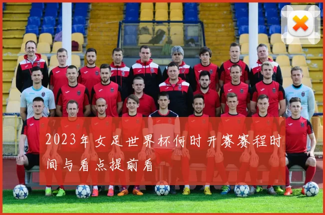 2023年女足世界杯何时开赛赛程时间与看点提前看