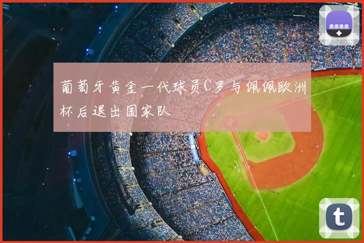 葡萄牙黄金一代球员C罗与佩佩欧洲杯后退出国家队