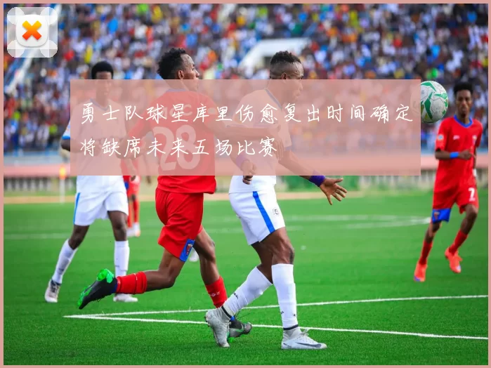 勇士队球星库里伤愈复出时间确定将缺席未来五场比赛