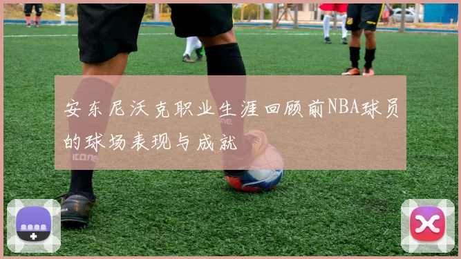 安东尼沃克职业生涯回顾前NBA球员的球场表现与成就