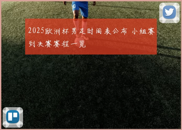 2025欧洲杯男足时间表公布 小组赛到决赛赛程一览