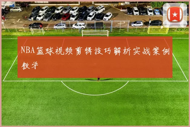 NBA篮球视频剪辑技巧解析实战案例教学