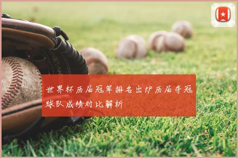 世界杯历届冠军排名出炉历届夺冠球队成绩对比解析