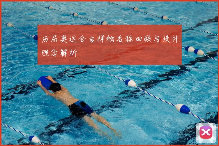 历届奥运会吉祥物名称回顾与设计理念解析