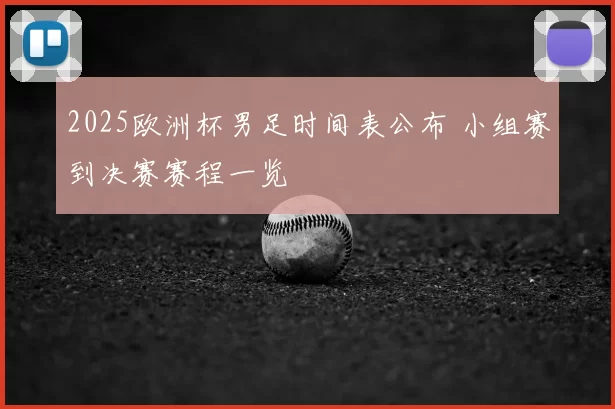 2025欧洲杯男足时间表公布 小组赛到决赛赛程一览