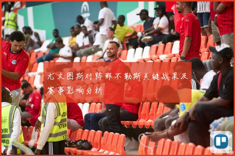 尤文图斯对阵那不勒斯关键战果及赛事影响分析