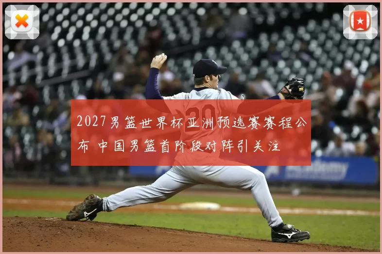 2027男篮世界杯亚洲预选赛赛程公布 中国男篮首阶段对阵引关注