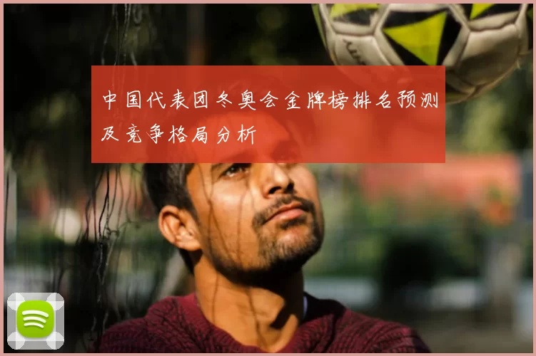 中国代表团冬奥会金牌榜排名预测及竞争格局分析