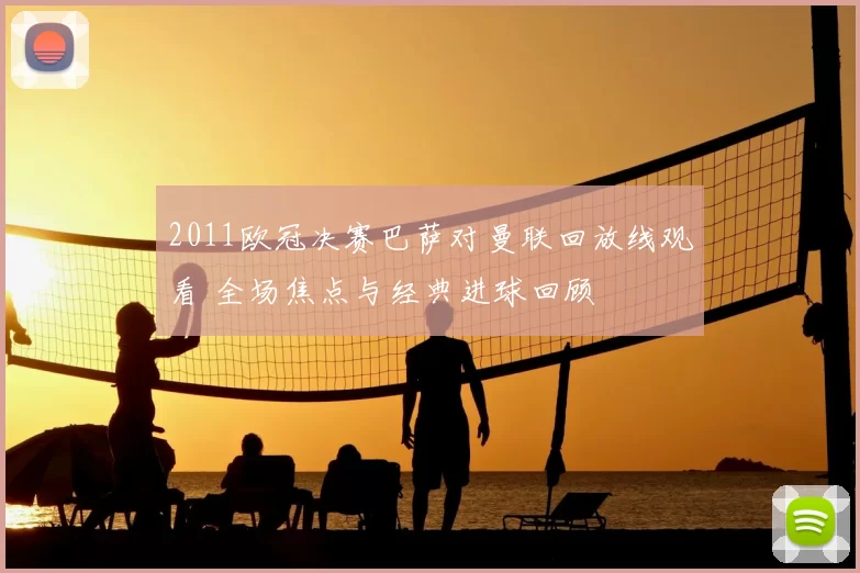 2011欧冠决赛巴萨对曼联回放线观看 全场焦点与经典进球回顾