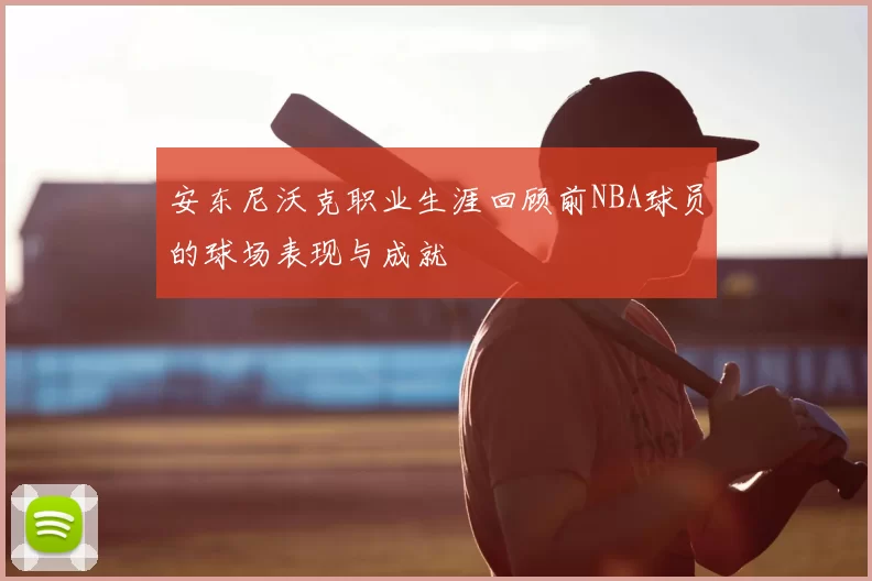 安东尼沃克职业生涯回顾前NBA球员的球场表现与成就
