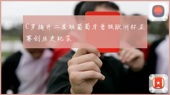 C罗梅开二度助葡萄牙晋级欧洲杯正赛创历史纪录