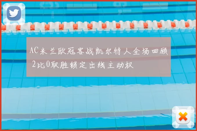 AC米兰欧冠客战凯尔特人全场回顾 2比0取胜锁定出线主动权