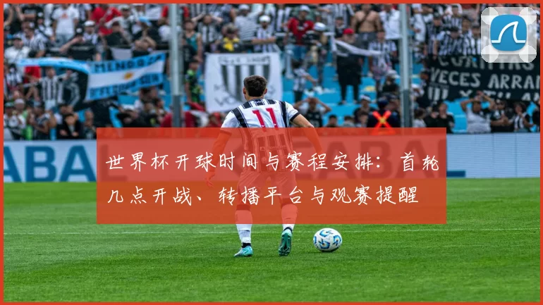 世界杯开球时间与赛程安排：首轮几点开战、转播平台与观赛提醒