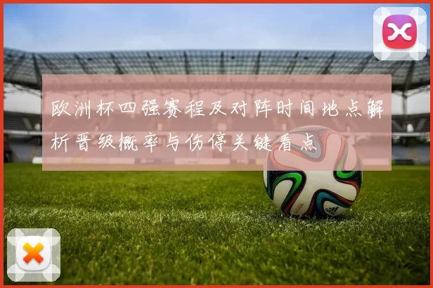 欧洲杯四强赛程及对阵时间地点解析晋级概率与伤停关键看点