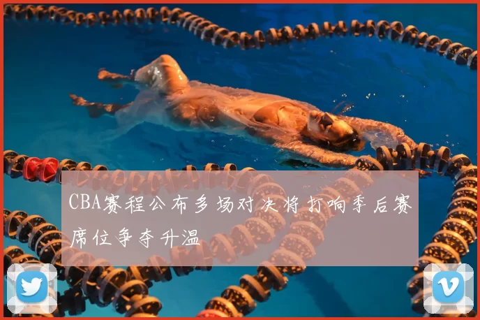 CBA赛程公布多场对决将打响季后赛席位争夺升温