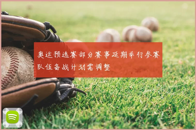 奥运预选赛部分赛事延期举行参赛队伍备战计划需调整