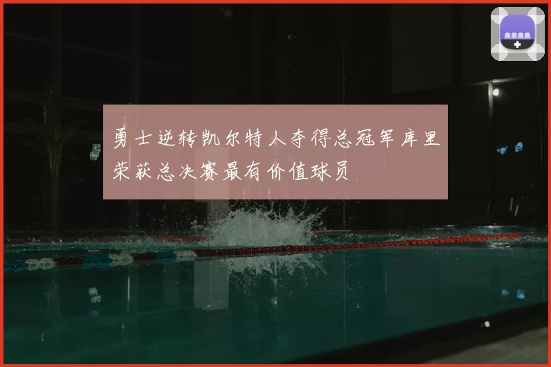 勇士逆转凯尔特人夺得总冠军库里荣获总决赛最有价值球员