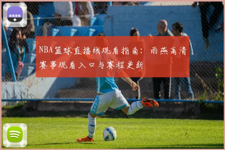 NBA篮球直播线观看指南：雨燕高清赛事观看入口与赛程更新