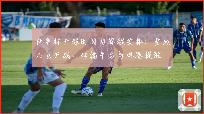 世界杯开球时间与赛程安排：首轮几点开战、转播平台与观赛提醒