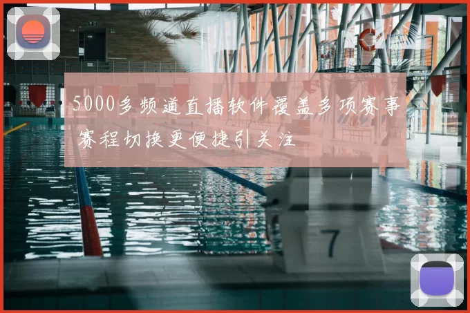 5000多频道直播软件覆盖多项赛事 赛程切换更便捷引关注