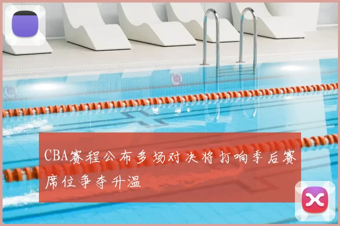 CBA赛程公布多场对决将打响季后赛席位争夺升温