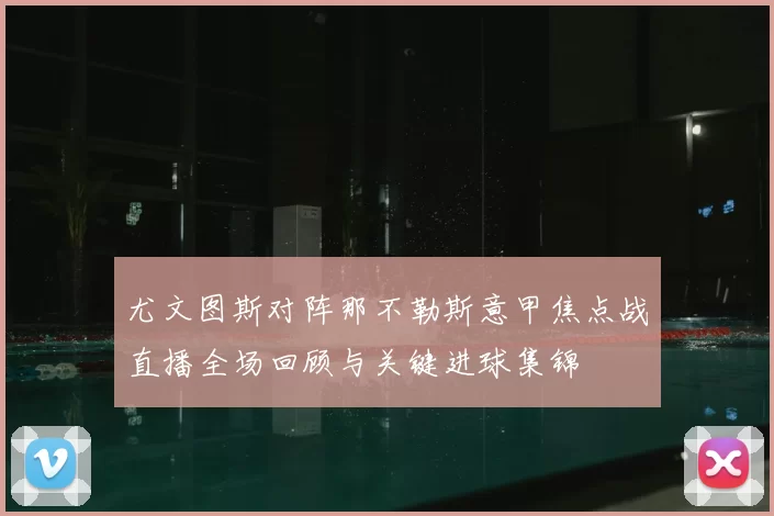 尤文图斯对阵那不勒斯意甲焦点战直播全场回顾与关键进球集锦